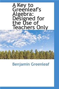 A Key to Greenleaf's Algebra: Designed for the Use of Teachers Only