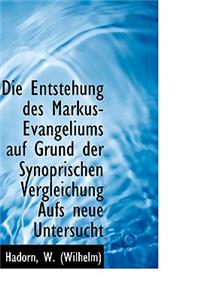 Die Entstehung Des Markus-Evangeliums Auf Grund Der Synoprischen Vergleichung Aufs Neue Untersucht