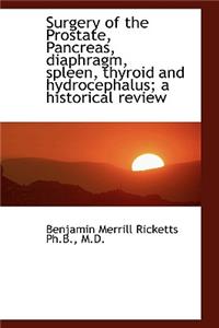Surgery of the Prostate, Pancreas, Diaphragm, Spleen, Thyroid and Hydrocephalus; A Historical Review