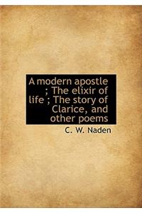 A Modern Apostle; The Elixir of Life; The Story of Clarice, and Other Poems