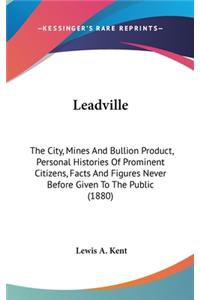 Leadville: The City, Mines And Bullion Product, Personal Histories Of Prominent Citizens, Facts And Figures Never Before Given To The Public (1880)