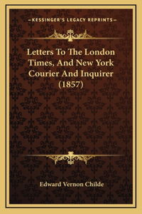 Letters to the London Times, and New York Courier and Inquirer (1857)
