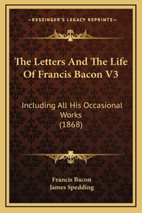 The Letters and the Life of Francis Bacon V3