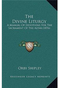 The Divine Liturgy: A Manual Of Devotions For The Sacrament Of The Altar (1876)