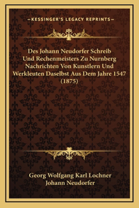 Des Johann Neudorfer Schreib Und Rechenmeisters Zu Nurnberg Nachrichten Von Kunstlern Und Werkleuten Daselbst Aus Dem Jahre 1547 (1875)