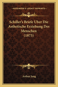 Schiller's Briefe Uber Die Asthetische Erziehung Des Menschen (1875)