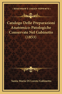 Catalogo Delle Preparazioni Anatomico-Patologiche Conservate Nel Gabinetto (1853)