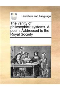 The vanity of philosophick systems. A poem. Addressed to the Royal Society.
