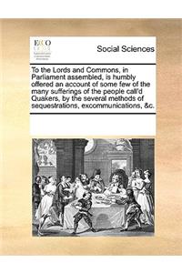 To the Lords and Commons, in Parliament assembled, is humbly offered an account of some few of the many sufferings of the people call'd Quakers, by the several methods of sequestrations, excommunications, &c.