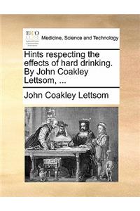 Hints Respecting the Effects of Hard Drinking. by John Coakley Lettsom, ...