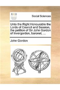 Unto the Right Honourable the Lords of Council and Session, the Petition of Sir John Gordon of Invergordon, Baronet, ...