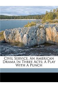 Civil Service, an American Drama in Three Acts; A Play with a Punch
