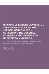 Opinions of Eminent Lawyers, on Various Points of English Jurisprudence, Chiefly Concerning the Colonies, Fisheries, and Commerce of Great Britain; Co