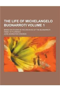 The Life of Michelangelo Buonarroti; Based on Studies in the Archives of the Buonarroti Family at Florence Volume 1