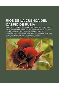 Rios de La Cuenca del Caspio de Rusia: Rios de La Cuenca del Volga, Rio Oka, Rio Ural, Rio Kama, Rio Belaya, Rio Istra, Rio Protva, Rio Kuma