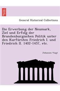 Erwerbung Der Neumark, Ziel Und Erfolg Der Brandenburgischen Politik Unter Den Kurfu Rsten Friedrich I. Und Friedrich II. 1402-1457, Etc.