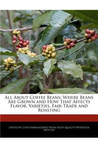 All about Coffee Beans: Where Beans Are Grown and How That Affects Flavor, Varieties, Fair-Trade and Roasting