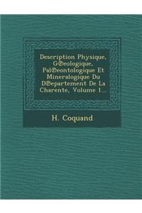 Description Physique, G Eologique, Pal Eontologique Et Mineralogique Du D Epartement de La Charente, Volume 1...