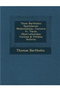 Thom Bartholini Epistolarum Medicinalium, Centuria IV, Variis Observationibus Curiosis & Utilibus Referta