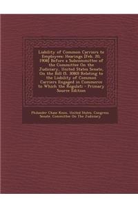 Liability of Common Carriers to Employees: Hearings [Feb. 20, 1908] Before a Subcommittee of the Committee on the Judiciary, United States Senate, on