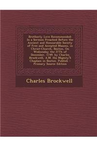 Brotherly Love Recommended: In a Sermon Preached Before the Ancient and Honourable Society of Free and Accepted Masons, in Christ-Church, Boston,