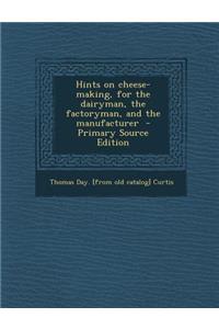 Hints on Cheese-Making, for the Dairyman, the Factoryman, and the Manufacturer