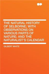 The Natural History of Selborne; With Observations on Various Parts of Nature; And the Naturalist's Calendar