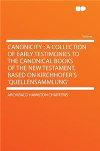 Canonicity: A Collection of Early Testimonies to the Canonical Books of the New Testament, Based on Kirchhofer's 'Quellensammlung'