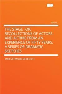 The Stage: Or, Recollections of Actors and Acting from an Experience of Fifty Years, a Series of Dramatic Sketches