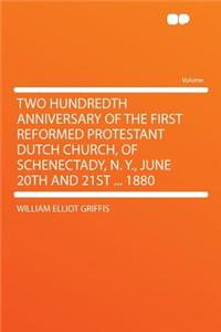 Two Hundredth Anniversary of the First Reformed Protestant Dutch Church, of Schenectady, N. Y., June 20th and 21st ... 1880