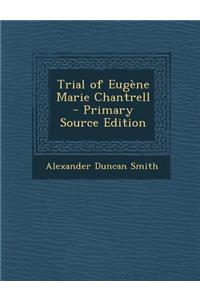 Trial of Eugene Marie Chantrell - Primary Source Edition