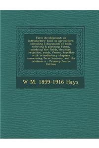 Farm Development; An Introductory Book in Agriculture, Including a Discussion of Soils, Selecting & Planning Farms, Subduing the Fields, Drainage, Irr