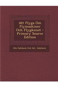 Att Flyga Om Flymaskiner Och Flygkonst - Primary Source Edition