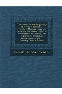Two Wars: An Autobiography of General Samuel G. French ... Mexican War; War Between the States, a Diary; Reconstruction Period,