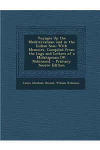 Voyages Up the Mediterranean and in the Indian Seas: With Memoirs, Compiled from the Logs and Letters of a Midshipman [W. Robinson]. - Primary Source