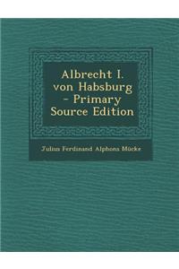 Albrecht I. Von Habsburg - Primary Source Edition