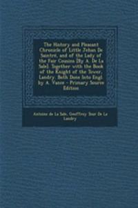 The History and Pleasant Chronicle of Little Jehan de Saintre, and of the Lady of the Fair Cousins [By A. de La Sale]. Together with the Book of the Knight of the Tower, Landry. Both Done Into Engl. by A. Vance