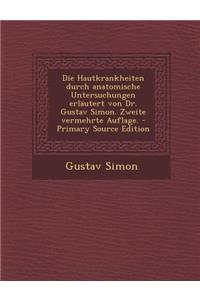 Die Hautkrankheiten Durch Anatomische Untersuchungen Erlautert Von Dr. Gustav Simon. Zweite Vermehrte Auflage.