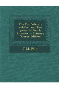 The Confederate Soldier; And Ten Years in South America - Primary Source Edition