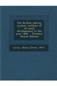 The British Railway System, Outlines of Its Early Development to the Year 1844