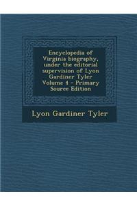 Encyclopedia of Virginia Biography, Under the Editorial Supervision of Lyon Gardiner Tyler Volume 4 - Primary Source Edition