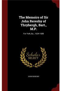 The Memoirs of Sir John Reresby of Thrybergh, Bart., M.P.