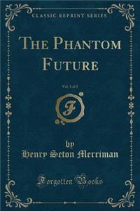 The Phantom Future, Vol. 1 of 2 (Classic Reprint)
