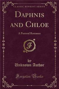 Daphnis and Chloe: A Pastoral Romance (Classic Reprint)