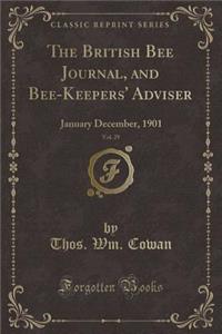 The British Bee Journal, and Bee-Keepers' Adviser, Vol. 29: January December, 1901 (Classic Reprint)