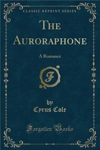 The Auroraphone: A Romance (Classic Reprint): A Romance (Classic Reprint)