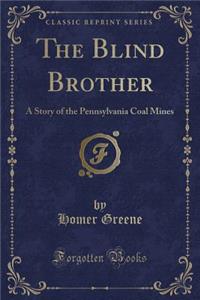 The Blind Brother: A Story of the Pennsylvania Coal Mines (Classic Reprint)