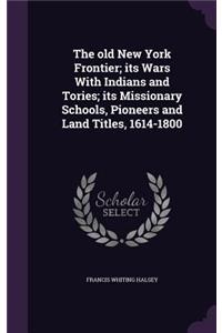 The old New York Frontier; its Wars With Indians and Tories; its Missionary Schools, Pioneers and Land Titles, 1614-1800