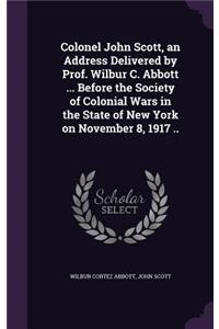 Colonel John Scott, an Address Delivered by Prof. Wilbur C. Abbott ... Before the Society of Colonial Wars in the State of New York on November 8, 1917 ..