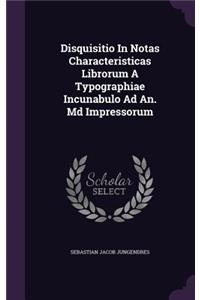 Disquisitio In Notas Characteristicas Librorum A Typographiae Incunabulo Ad An. Md Impressorum